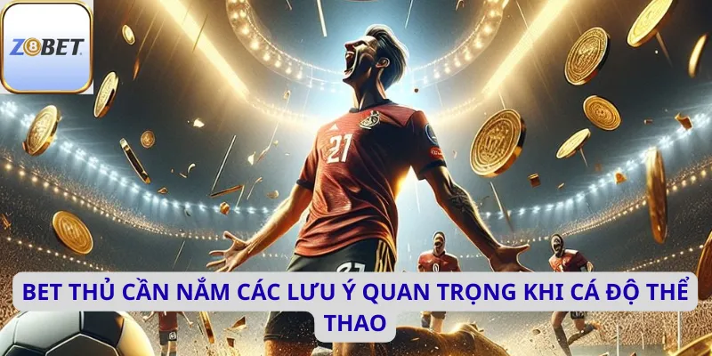 Bet thủ cần nắm các lưu ý quan trọng khi cá độ thể thao