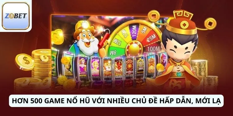 Hơn 500 game nổ hũ với nhiều chủ đề hấp dẫn, mới lạ